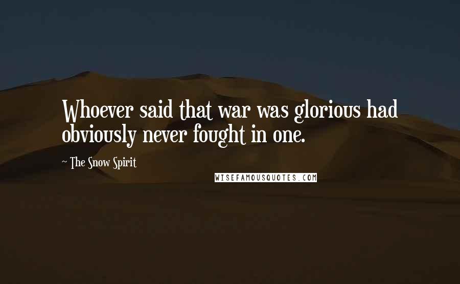 The Snow Spirit Quotes: Whoever said that war was glorious had obviously never fought in one.