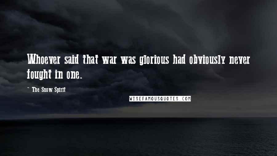 The Snow Spirit Quotes: Whoever said that war was glorious had obviously never fought in one.
