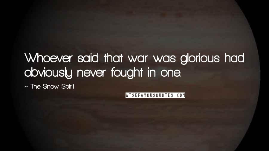 The Snow Spirit Quotes: Whoever said that war was glorious had obviously never fought in one.