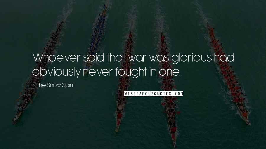 The Snow Spirit Quotes: Whoever said that war was glorious had obviously never fought in one.
