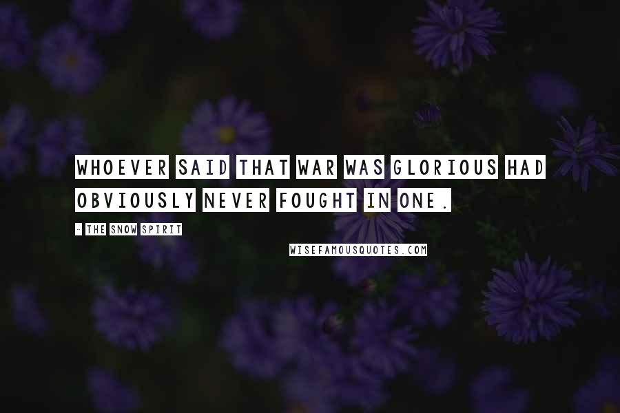 The Snow Spirit Quotes: Whoever said that war was glorious had obviously never fought in one.