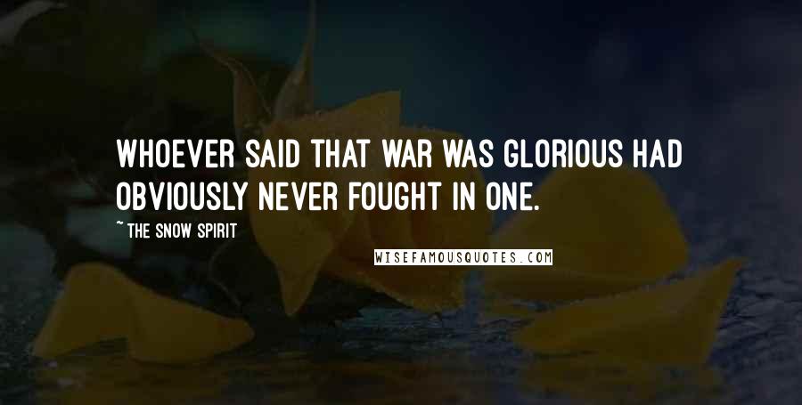 The Snow Spirit Quotes: Whoever said that war was glorious had obviously never fought in one.