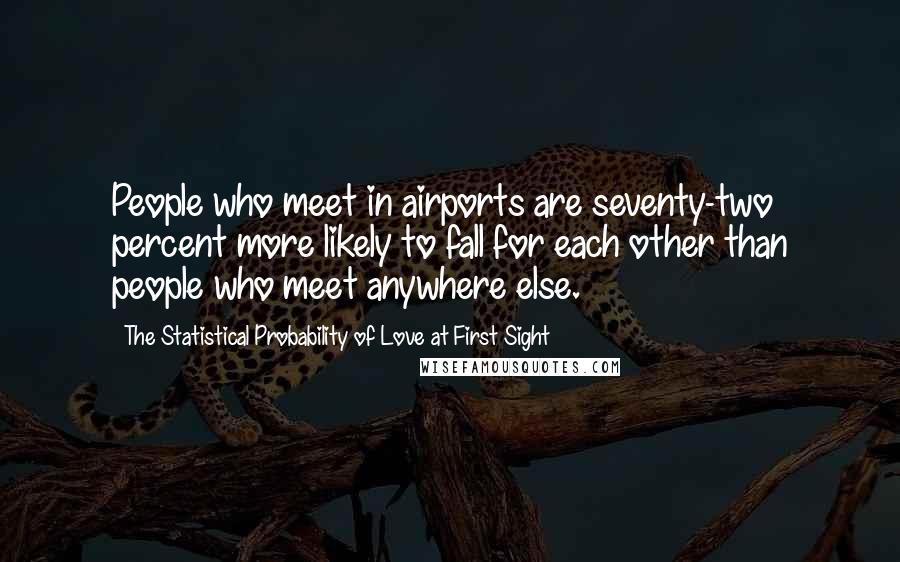 The Statistical Probability Of Love At First Sight Quotes: People who meet in airports are seventy-two percent more likely to fall for each other than people who meet anywhere else.