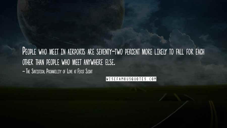 The Statistical Probability Of Love At First Sight Quotes: People who meet in airports are seventy-two percent more likely to fall for each other than people who meet anywhere else.