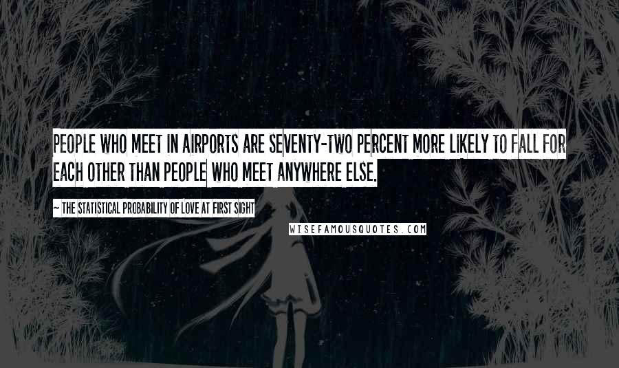 The Statistical Probability Of Love At First Sight Quotes: People who meet in airports are seventy-two percent more likely to fall for each other than people who meet anywhere else.