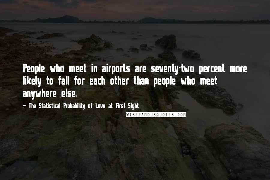 The Statistical Probability Of Love At First Sight Quotes: People who meet in airports are seventy-two percent more likely to fall for each other than people who meet anywhere else.