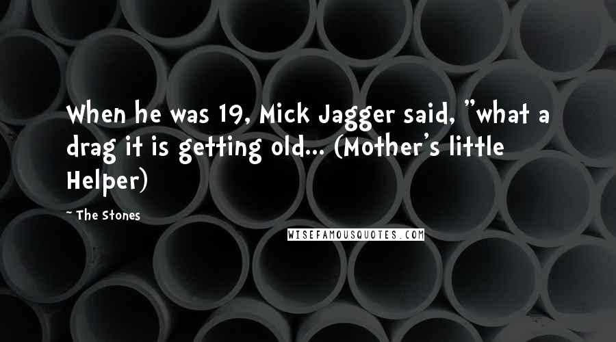 The Stones Quotes: When he was 19, Mick Jagger said, "what a drag it is getting old... (Mother's little Helper)