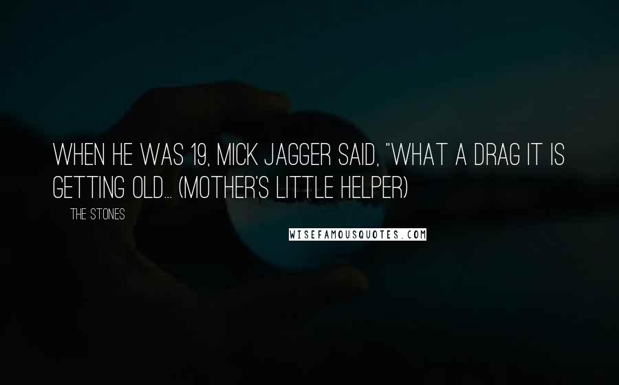 The Stones Quotes: When he was 19, Mick Jagger said, "what a drag it is getting old... (Mother's little Helper)