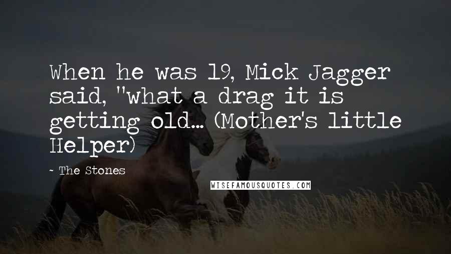 The Stones Quotes: When he was 19, Mick Jagger said, "what a drag it is getting old... (Mother's little Helper)