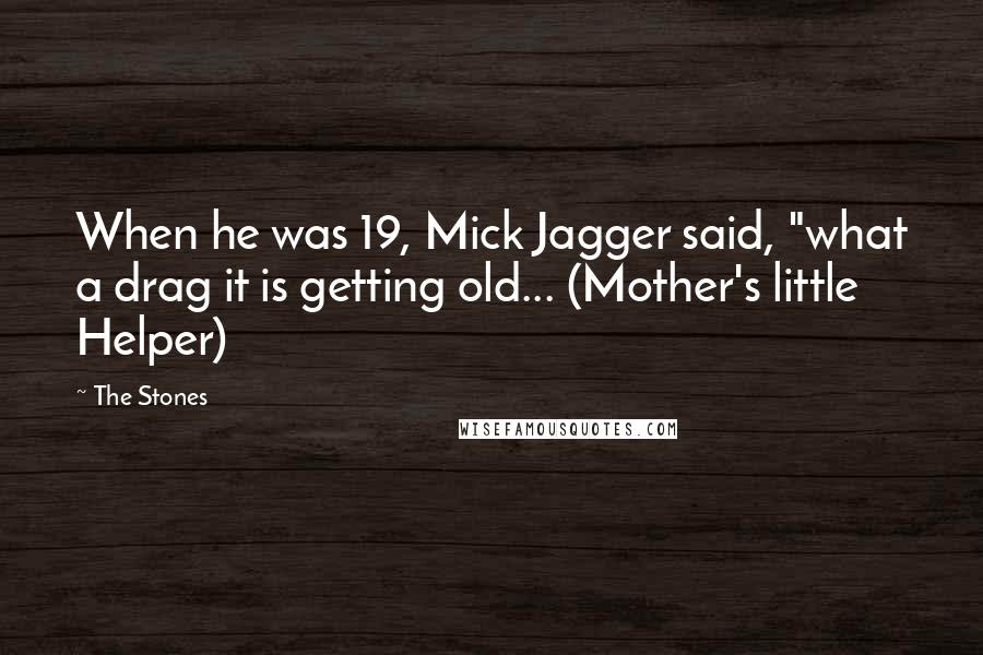 The Stones Quotes: When he was 19, Mick Jagger said, "what a drag it is getting old... (Mother's little Helper)