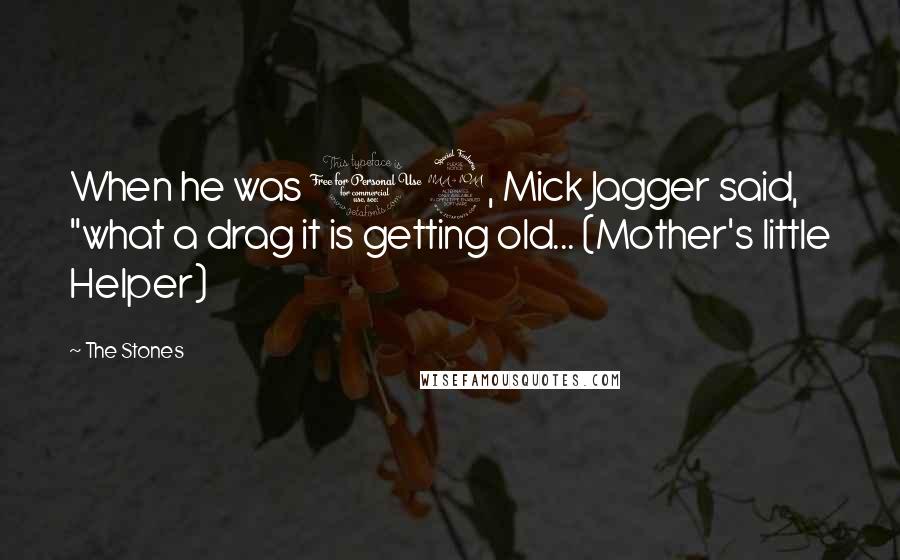 The Stones Quotes: When he was 19, Mick Jagger said, "what a drag it is getting old... (Mother's little Helper)