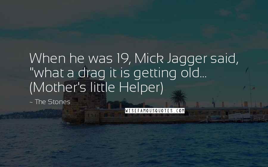 The Stones Quotes: When he was 19, Mick Jagger said, "what a drag it is getting old... (Mother's little Helper)