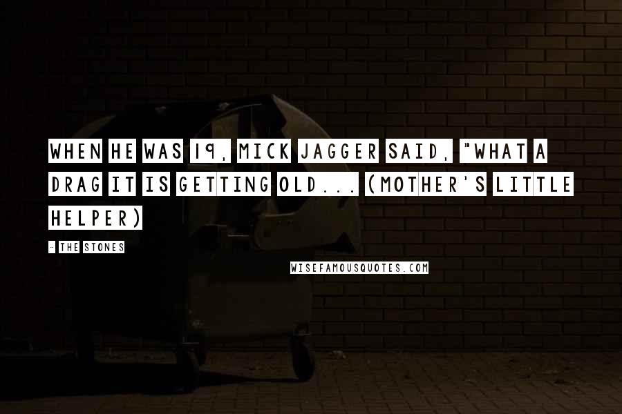 The Stones Quotes: When he was 19, Mick Jagger said, "what a drag it is getting old... (Mother's little Helper)