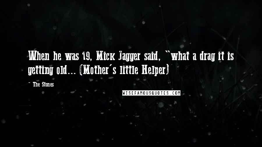 The Stones Quotes: When he was 19, Mick Jagger said, "what a drag it is getting old... (Mother's little Helper)