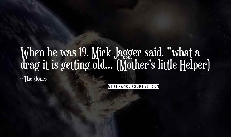 The Stones Quotes: When he was 19, Mick Jagger said, "what a drag it is getting old... (Mother's little Helper)