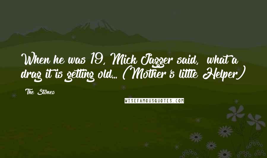 The Stones Quotes: When he was 19, Mick Jagger said, "what a drag it is getting old... (Mother's little Helper)