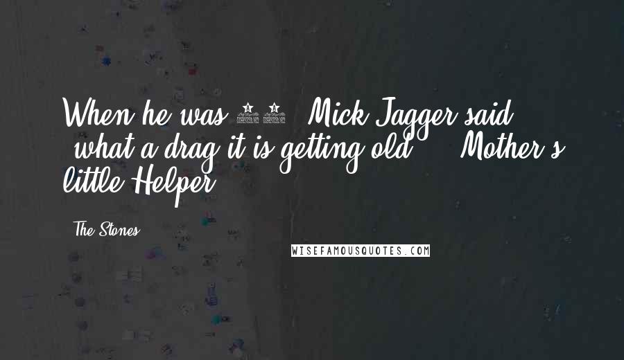 The Stones Quotes: When he was 19, Mick Jagger said, "what a drag it is getting old... (Mother's little Helper)