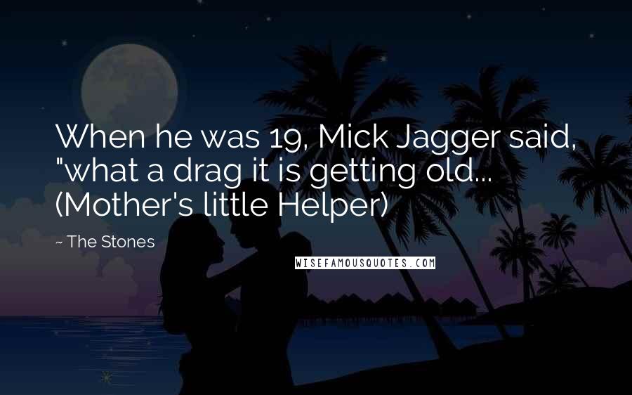 The Stones Quotes: When he was 19, Mick Jagger said, "what a drag it is getting old... (Mother's little Helper)
