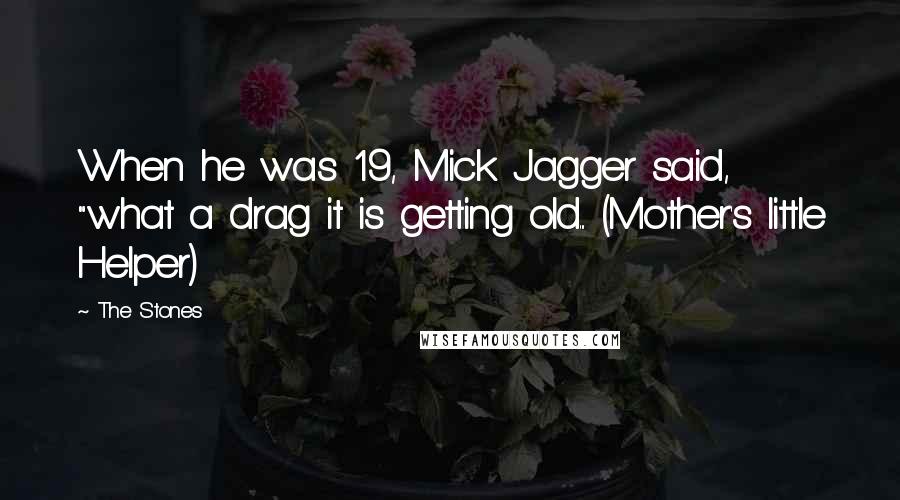 The Stones Quotes: When he was 19, Mick Jagger said, "what a drag it is getting old... (Mother's little Helper)