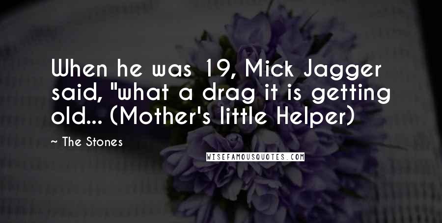 The Stones Quotes: When he was 19, Mick Jagger said, "what a drag it is getting old... (Mother's little Helper)