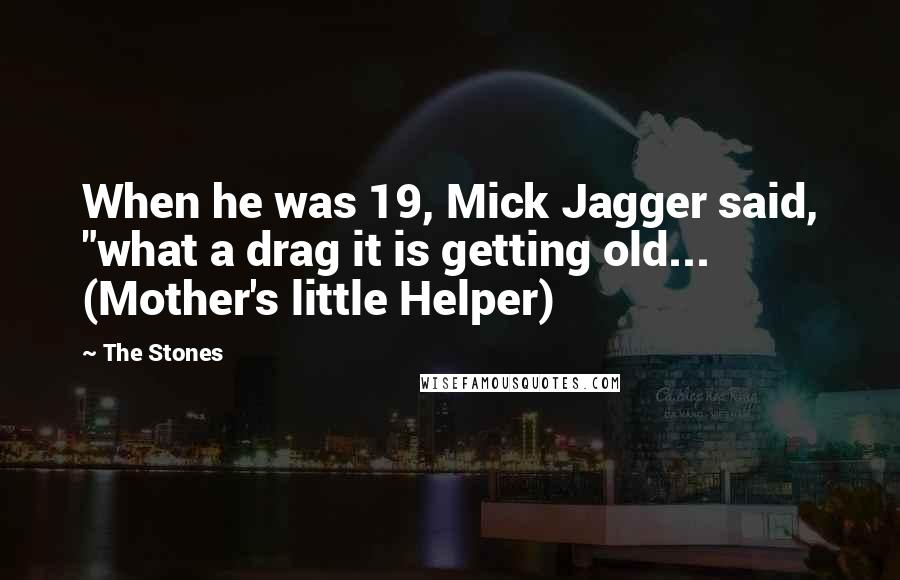The Stones Quotes: When he was 19, Mick Jagger said, "what a drag it is getting old... (Mother's little Helper)