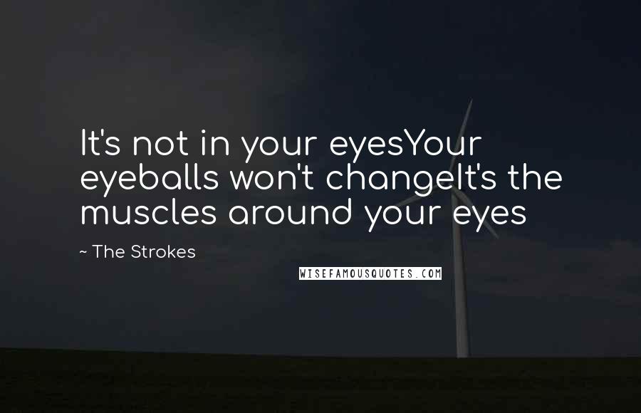 The Strokes Quotes: It's not in your eyesYour eyeballs won't changeIt's the muscles around your eyes