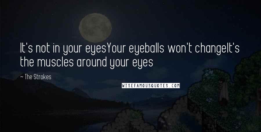 The Strokes Quotes: It's not in your eyesYour eyeballs won't changeIt's the muscles around your eyes