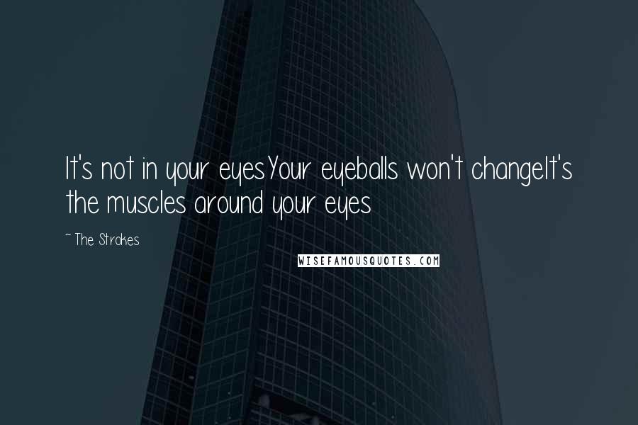 The Strokes Quotes: It's not in your eyesYour eyeballs won't changeIt's the muscles around your eyes