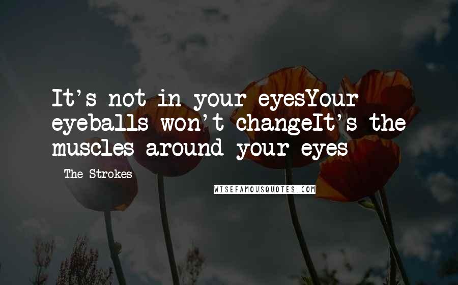 The Strokes Quotes: It's not in your eyesYour eyeballs won't changeIt's the muscles around your eyes