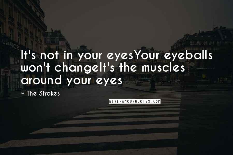 The Strokes Quotes: It's not in your eyesYour eyeballs won't changeIt's the muscles around your eyes