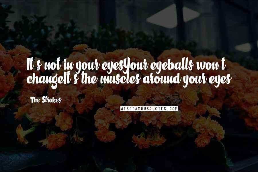 The Strokes Quotes: It's not in your eyesYour eyeballs won't changeIt's the muscles around your eyes