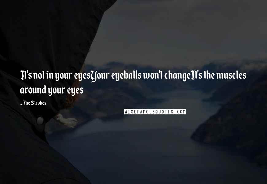 The Strokes Quotes: It's not in your eyesYour eyeballs won't changeIt's the muscles around your eyes