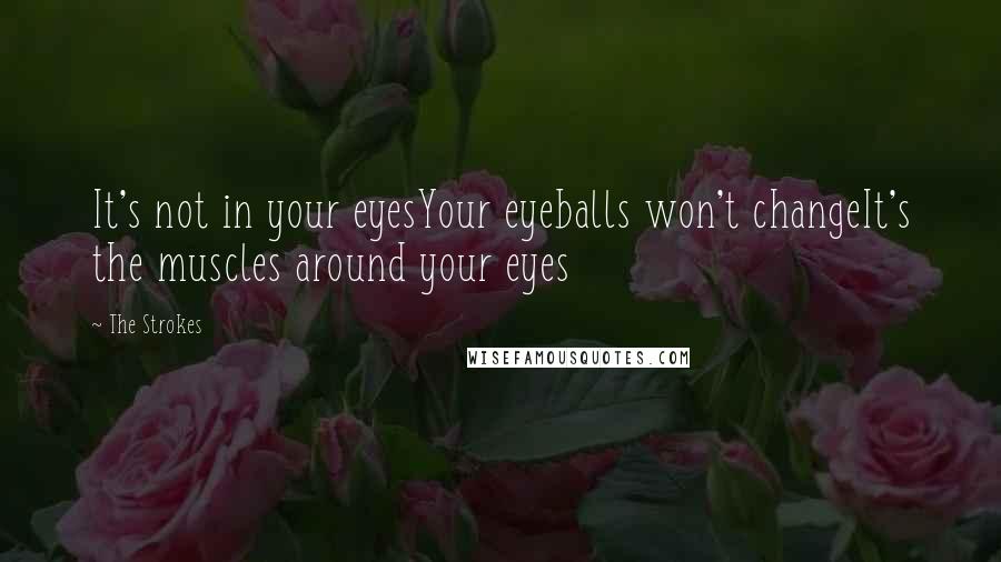 The Strokes Quotes: It's not in your eyesYour eyeballs won't changeIt's the muscles around your eyes