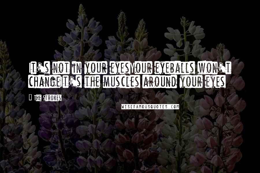 The Strokes Quotes: It's not in your eyesYour eyeballs won't changeIt's the muscles around your eyes