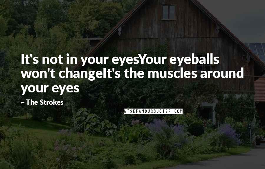 The Strokes Quotes: It's not in your eyesYour eyeballs won't changeIt's the muscles around your eyes