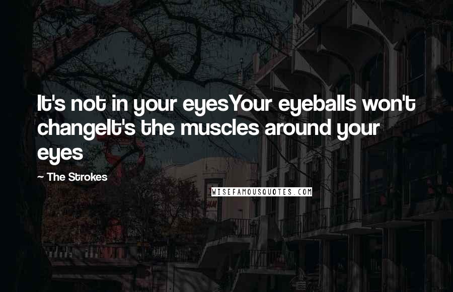 The Strokes Quotes: It's not in your eyesYour eyeballs won't changeIt's the muscles around your eyes