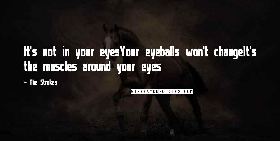 The Strokes Quotes: It's not in your eyesYour eyeballs won't changeIt's the muscles around your eyes