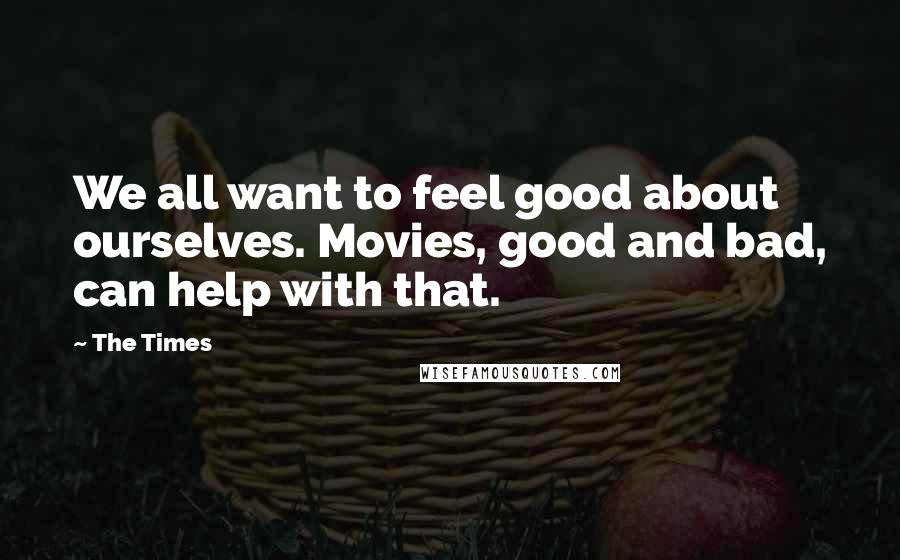 The Times Quotes: We all want to feel good about ourselves. Movies, good and bad, can help with that.