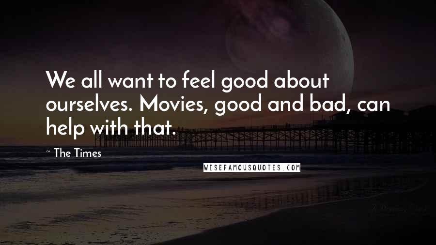 The Times Quotes: We all want to feel good about ourselves. Movies, good and bad, can help with that.