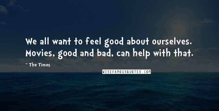 The Times Quotes: We all want to feel good about ourselves. Movies, good and bad, can help with that.