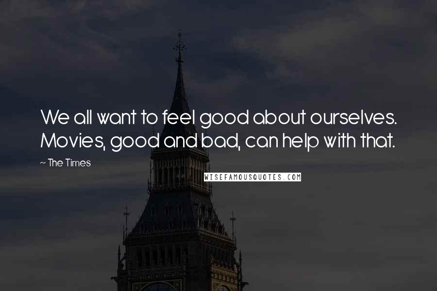 The Times Quotes: We all want to feel good about ourselves. Movies, good and bad, can help with that.