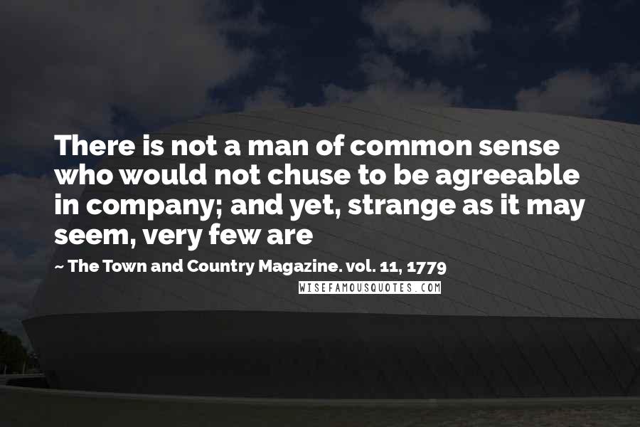 The Town And Country Magazine. Vol. 11, 1779 Quotes: There is not a man of common sense who would not chuse to be agreeable in company; and yet, strange as it may seem, very few are