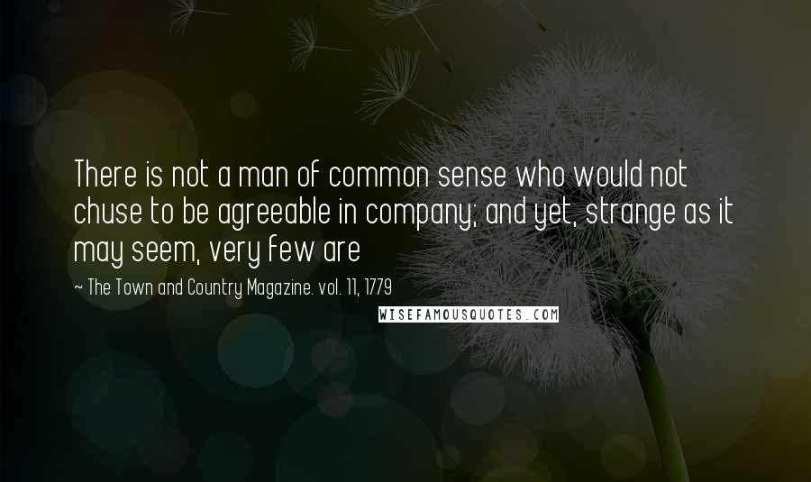 The Town And Country Magazine. Vol. 11, 1779 Quotes: There is not a man of common sense who would not chuse to be agreeable in company; and yet, strange as it may seem, very few are