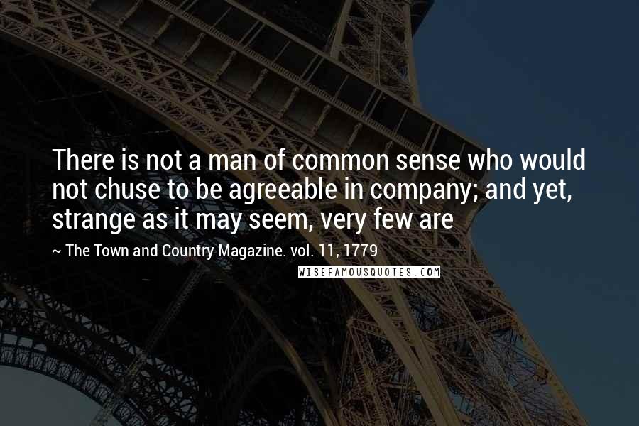 The Town And Country Magazine. Vol. 11, 1779 Quotes: There is not a man of common sense who would not chuse to be agreeable in company; and yet, strange as it may seem, very few are