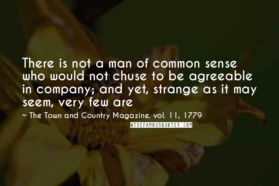 The Town And Country Magazine. Vol. 11, 1779 Quotes: There is not a man of common sense who would not chuse to be agreeable in company; and yet, strange as it may seem, very few are