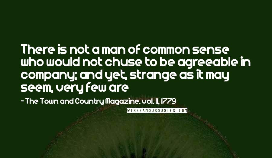 The Town And Country Magazine. Vol. 11, 1779 Quotes: There is not a man of common sense who would not chuse to be agreeable in company; and yet, strange as it may seem, very few are