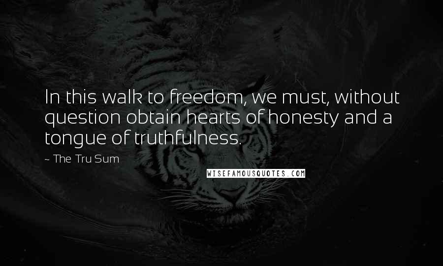 The Tru Sum Quotes: In this walk to freedom, we must, without question obtain hearts of honesty and a tongue of truthfulness.