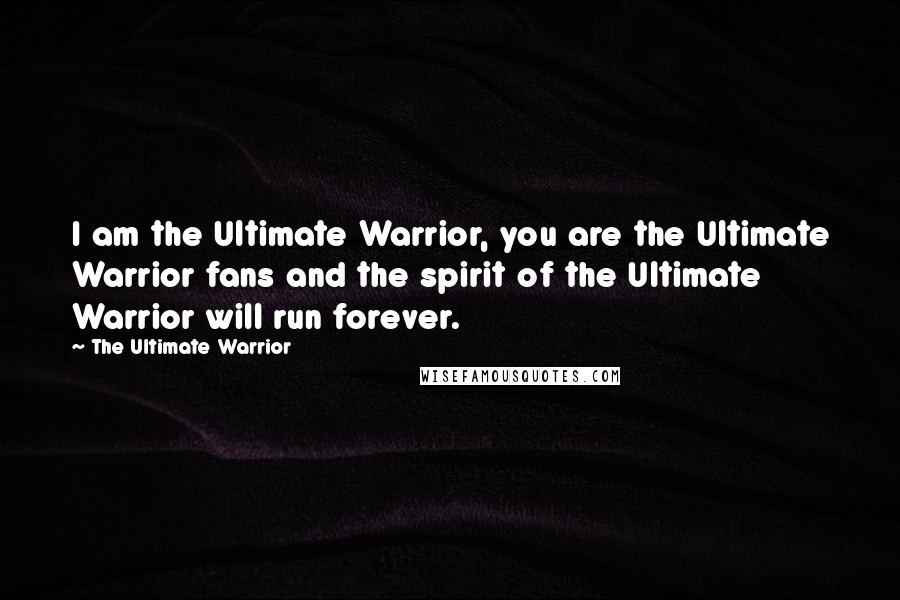 The Ultimate Warrior Quotes: I am the Ultimate Warrior, you are the Ultimate Warrior fans and the spirit of the Ultimate Warrior will run forever.