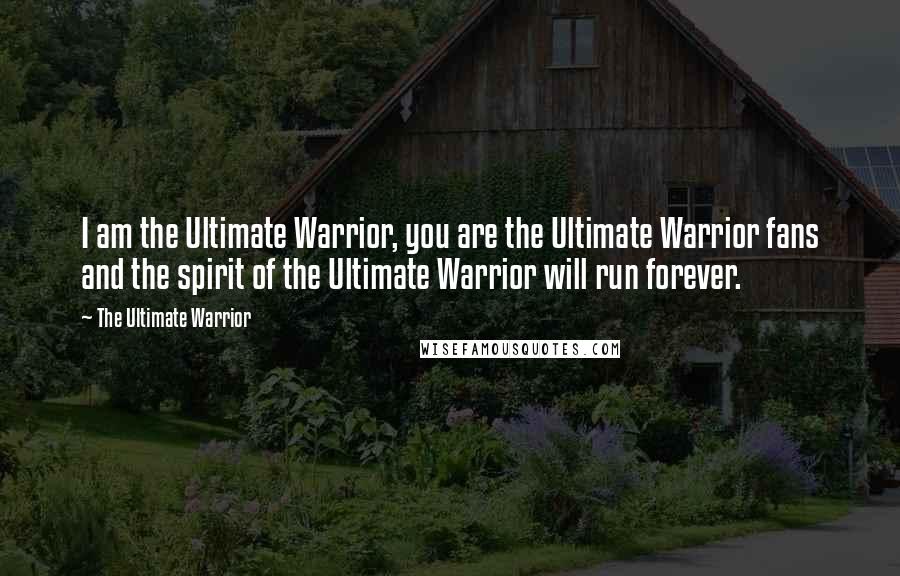 The Ultimate Warrior Quotes: I am the Ultimate Warrior, you are the Ultimate Warrior fans and the spirit of the Ultimate Warrior will run forever.