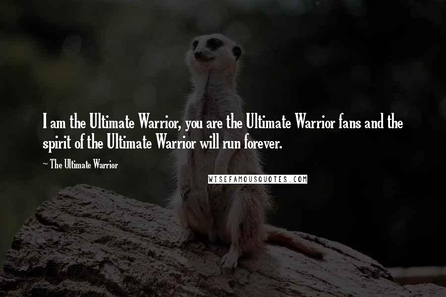 The Ultimate Warrior Quotes: I am the Ultimate Warrior, you are the Ultimate Warrior fans and the spirit of the Ultimate Warrior will run forever.